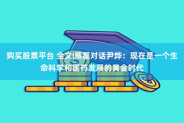 购买股票平台 全文|蔡磊对话尹烨：现在是一个生命科学和医药发展的黄金时代