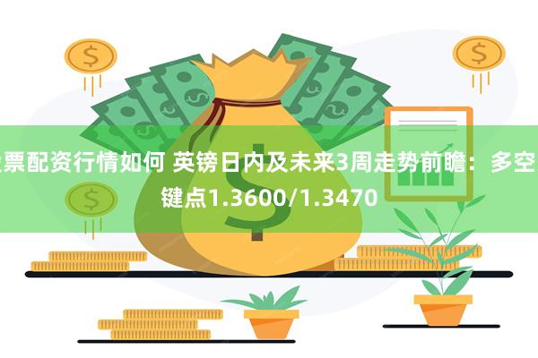 股票配资行情如何 英镑日内及未来3周走势前瞻：多空关键点1.3600/1.3470