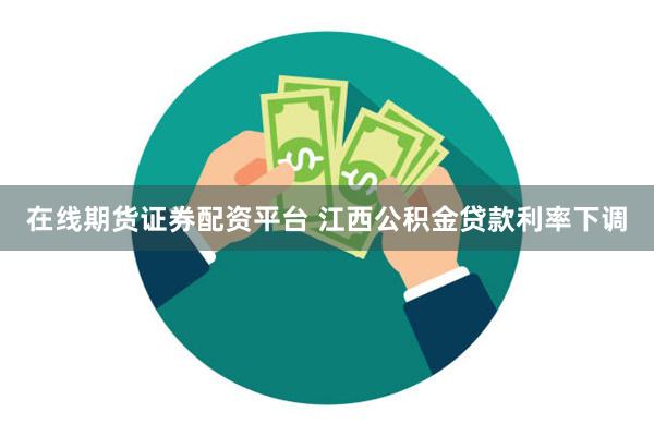 在线期货证券配资平台 江西公积金贷款利率下调