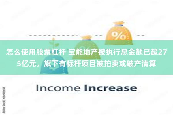 怎么使用股票杠杆 宝能地产被执行总金额已超275亿元，旗下有标杆项目被拍卖或破产清算