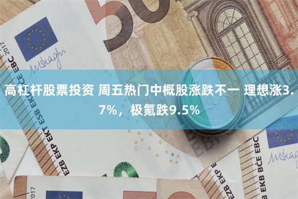 高杠杆股票投资 周五热门中概股涨跌不一 理想涨3.7%，极氪跌9.5%