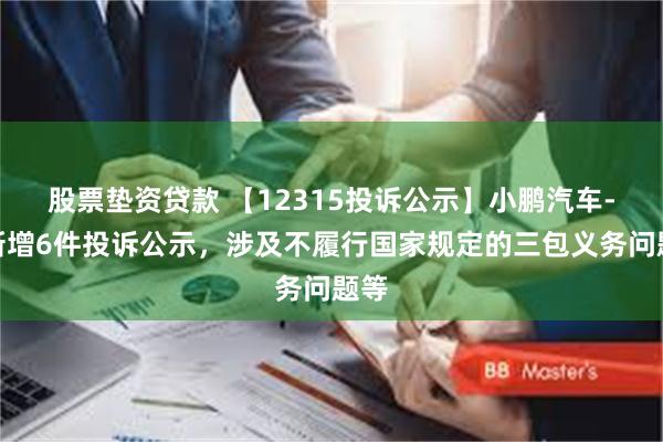 股票垫资贷款 【12315投诉公示】小鹏汽车-W新增6件投诉公示，涉及不履行国家规定的三包义务问题等