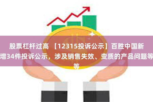 股票杠杆过高 【12315投诉公示】百胜中国新增34件投诉公示，涉及销售失效、变质的产品问题等