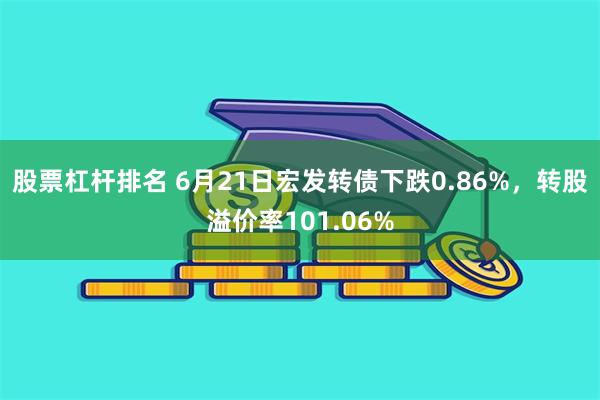 股票杠杆排名 6月21日宏发转债下跌0.86%，转股溢价率101.06%