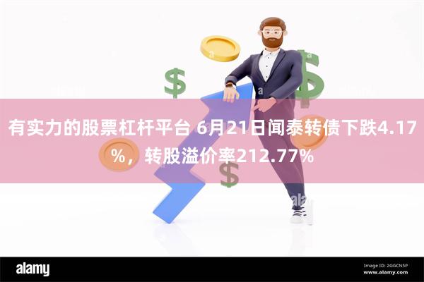 有实力的股票杠杆平台 6月21日闻泰转债下跌4.17%，转股溢价率212.77%