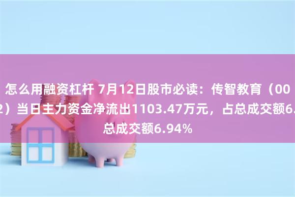 怎么用融资杠杆 7月12日股市必读：传智教育（003032）当日主力资金净流出1103.47万元，占总成交额6.94%