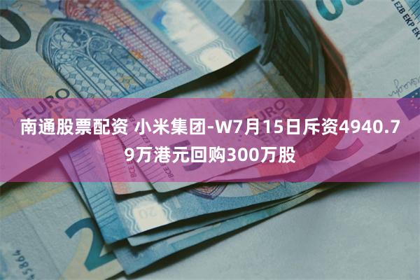 南通股票配资 小米集团-W7月15日斥资4940.79万港元回购300万股