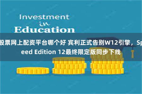 股票网上配资平台哪个好 宾利正式告别W12引擎，Speed Edition 12最终限定版同步下线