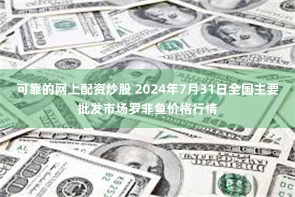 可靠的网上配资炒股 2024年7月31日全国主要批发市场罗非鱼价格行情