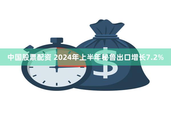 中国股票配资 2024年上半年秘鲁出口增长7.2%