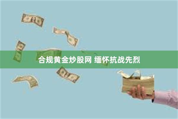 合规黄金炒股网 缅怀抗战先烈