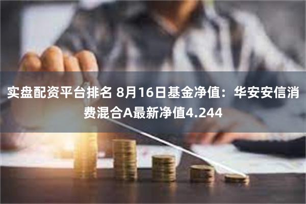 实盘配资平台排名 8月16日基金净值：华安安信消费混合A最新净值4.244