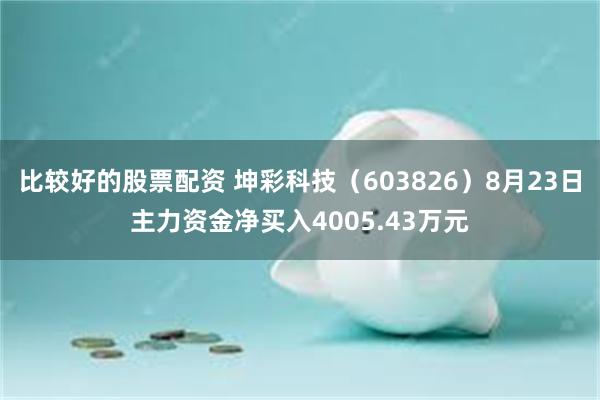 比较好的股票配资 坤彩科技（603826）8月23日主力资金净买入4005.43万元