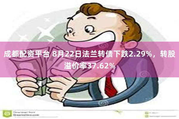 成都配资平台 8月22日法兰转债下跌2.29%，转股溢价率37.62%