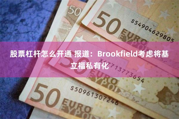 股票杠杆怎么开通 报道：Brookfield考虑将基立福私有化