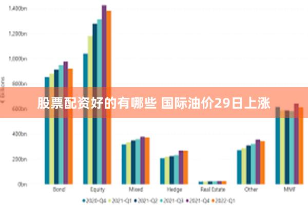 股票配资好的有哪些 国际油价29日上涨