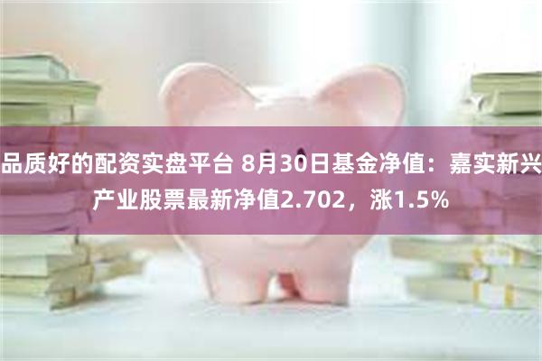 品质好的配资实盘平台 8月30日基金净值：嘉实新兴产业股票最新净值2.702，涨1.5%