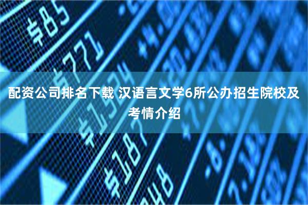 配资公司排名下载 汉语言文学6所公办招生院校及考情介绍