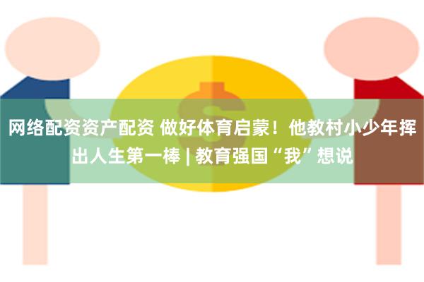 网络配资资产配资 做好体育启蒙！他教村小少年挥出人生第一棒 | 教育强国“我”想说