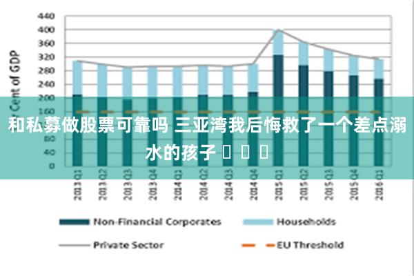 和私募做股票可靠吗 三亚湾我后悔救了一个差点溺水的孩子 ​​​