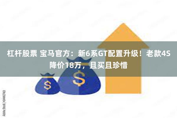 杠杆股票 宝马官方：新6系GT配置升级！老款4S降价18万，且买且珍惜