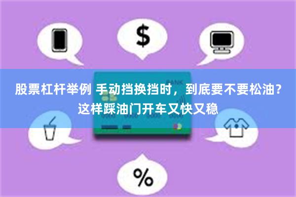 股票杠杆举例 手动挡换挡时，到底要不要松油？这样踩油门开车又快又稳