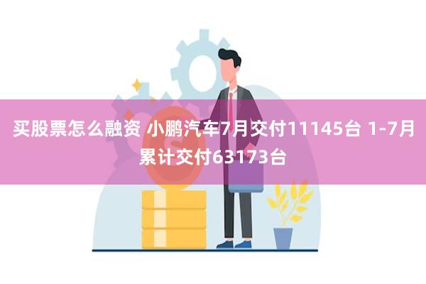 买股票怎么融资 小鹏汽车7月交付11145台 1-7月累计交付63173台