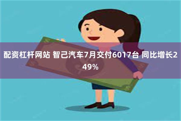 配资杠杆网站 智己汽车7月交付6017台 同比增长249%