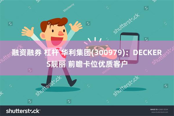 融资融券 杠杆 华利集团(300979)：DECKERS靓丽 前瞻卡位优质客户