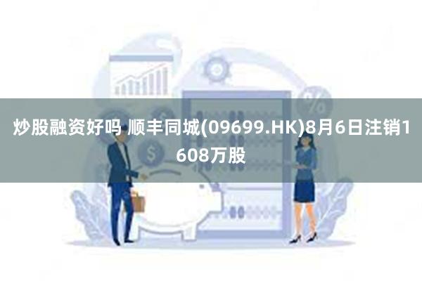 炒股融资好吗 顺丰同城(09699.HK)8月6日注销1608万股