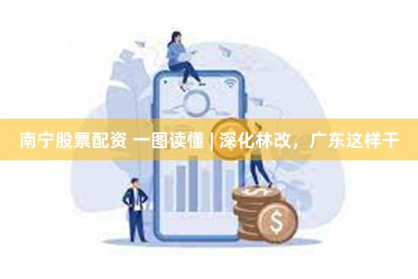 南宁股票配资 一图读懂 | 深化林改，广东这样干