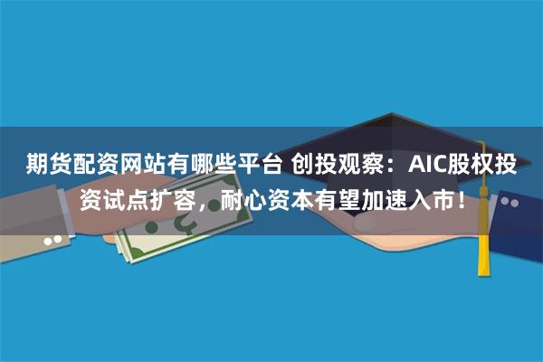 期货配资网站有哪些平台 创投观察：AIC股权投资试点扩容，耐心资本有望加速入市！