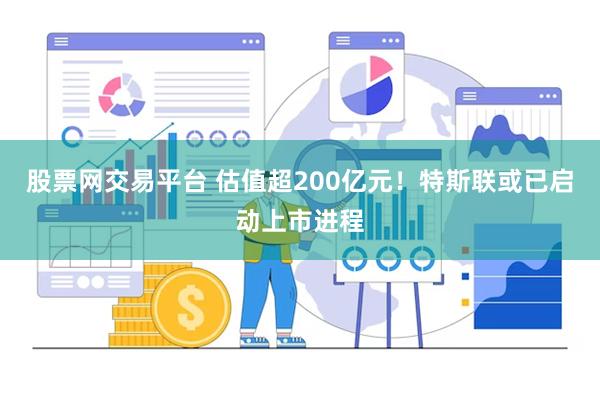 股票网交易平台 估值超200亿元！特斯联或已启动上市进程