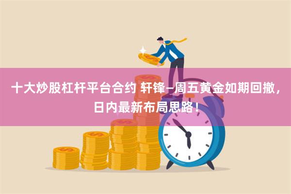 十大炒股杠杆平台合约 轩锋—周五黄金如期回撤，日内最新布局思路！