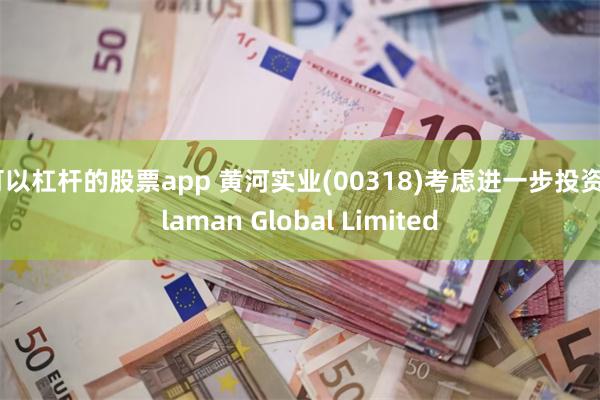 可以杠杆的股票app 黄河实业(00318)考虑进一步投资Claman Global Limited