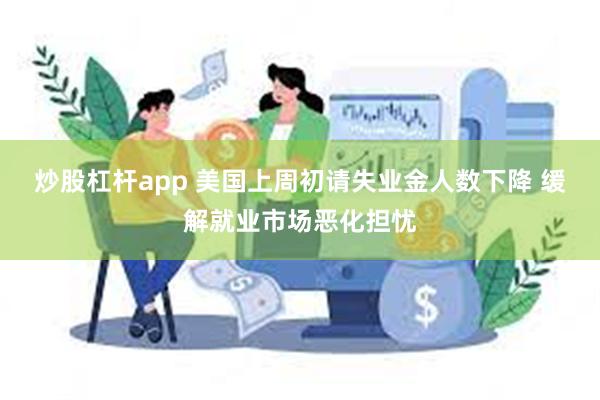 炒股杠杆app 美国上周初请失业金人数下降 缓解就业市场恶化担忧