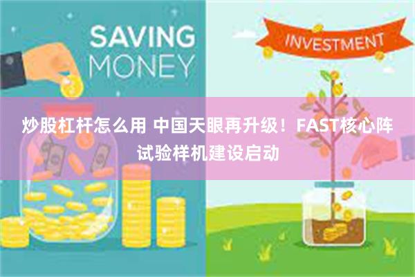 炒股杠杆怎么用 中国天眼再升级！FAST核心阵试验样机建设启动