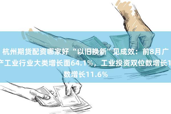 杭州期货配资哪家好 “以旧换新”见成效：前8月广东在产工业行业大类增长面64.1%，工业投资双位数增长11.6%