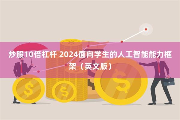 炒股10倍杠杆 2024面向学生的人工智能能力框架（英文版）