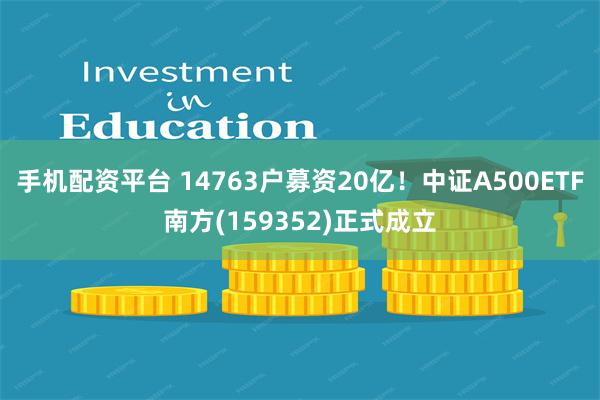 手机配资平台 14763户募资20亿！中证A500ETF南方(159352)正式成立