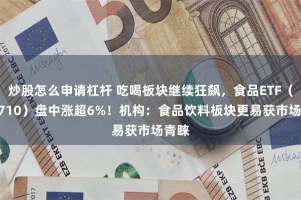 炒股怎么申请杠杆 吃喝板块继续狂飙，食品ETF（515710）盘中涨超6%！机构：食品饮料板块更易获市场青睐