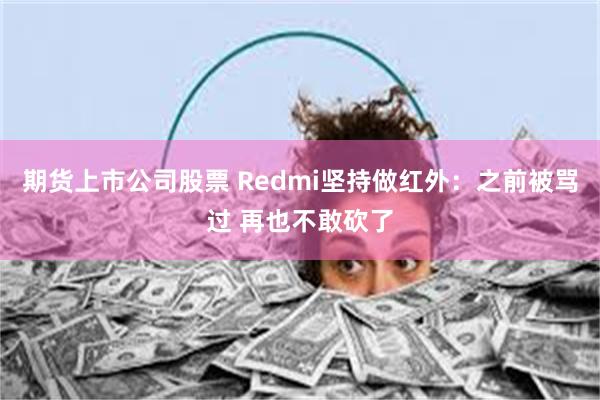 期货上市公司股票 Redmi坚持做红外：之前被骂过 再也不敢砍了