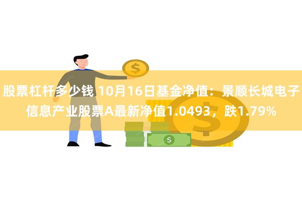 股票杠杆多少钱 10月16日基金净值：景顺长城电子信息产业股票A最新净值1.0493，跌1.79%