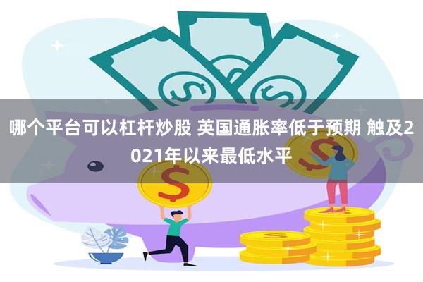 哪个平台可以杠杆炒股 英国通胀率低于预期 触及2021年以来最低水平