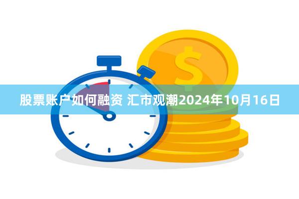 股票账户如何融资 汇市观潮2024年10月16日