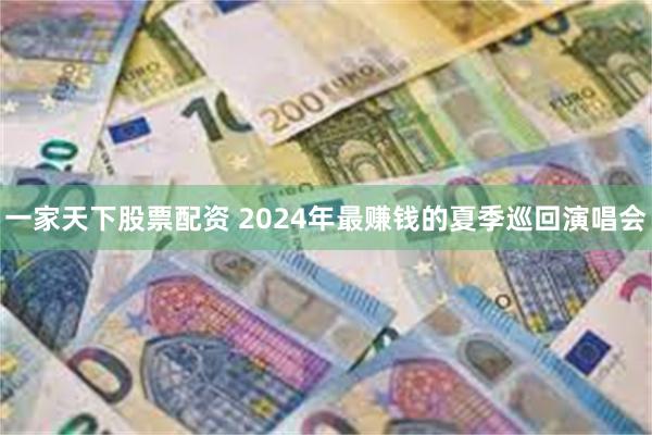 一家天下股票配资 2024年最赚钱的夏季巡回演唱会