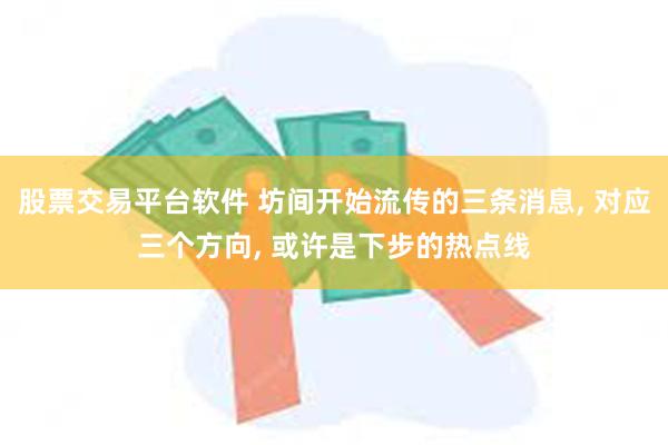 股票交易平台软件 坊间开始流传的三条消息, 对应三个方向, 或许是下步的热点线