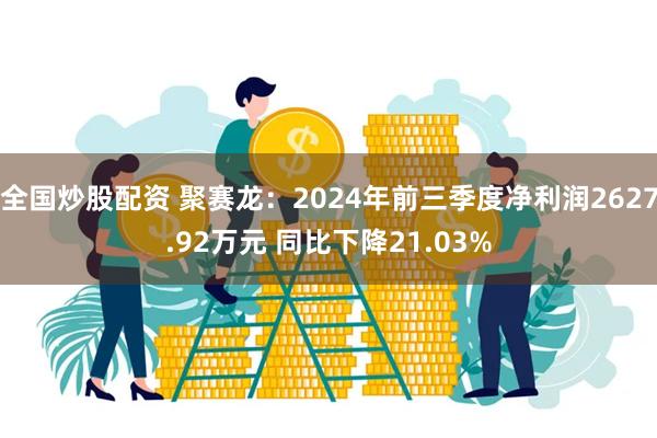 全国炒股配资 聚赛龙：2024年前三季度净利润2627.92万元 同比下降21.03%