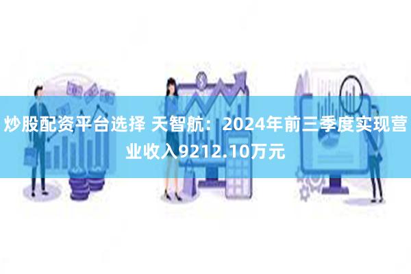 炒股配资平台选择 天智航：2024年前三季度实现营业收入9212.10万元