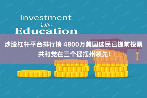 炒股杠杆平台排行榜 4800万美国选民已提前投票 共和党在三个摇摆州领先！